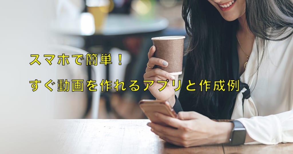 スマホで簡単！すぐ動画を作れるアプリと作成例